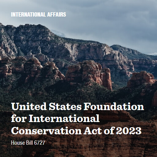 H.R.6727 118 United States Foundation for International Conservation Act of 2023 2