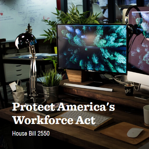 H.R.2550 119 Protect Americas Workforce Act